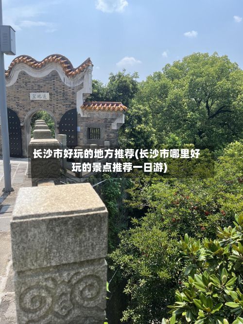 长沙市好玩的地方推荐(长沙市哪里好玩的景点推荐一日游)-第2张图片