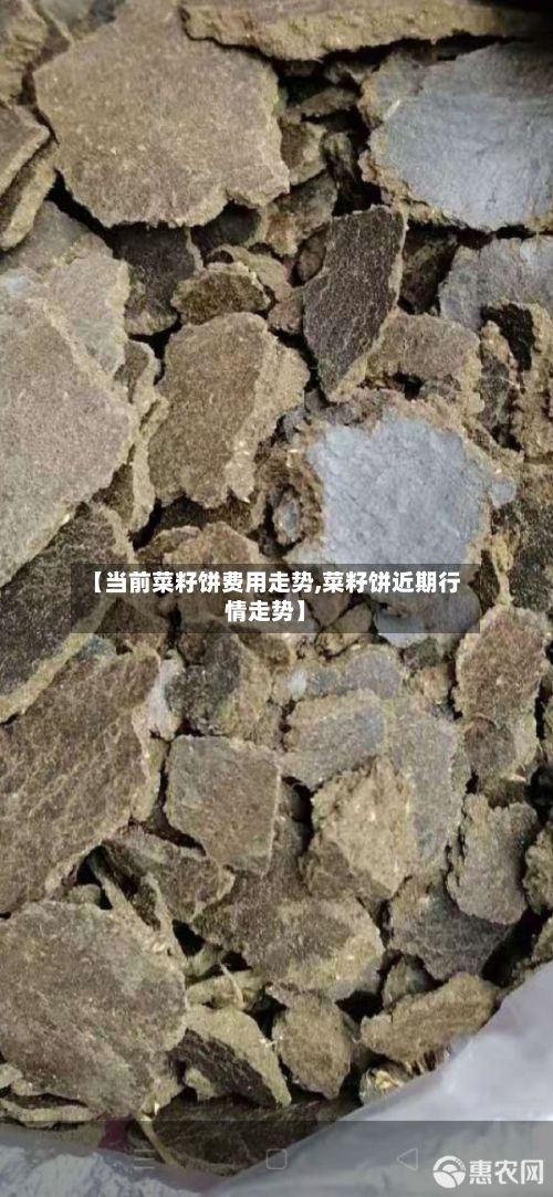 【当前菜籽饼费用走势,菜籽饼近期行情走势】