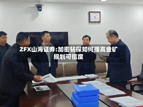 ZFX山海证券:加密钻探如何提高金矿规划可信度-第2张图片