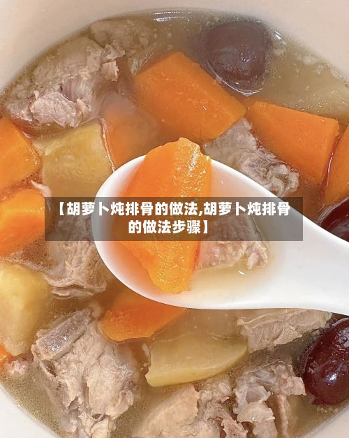 【胡萝卜炖排骨的做法,胡萝卜炖排骨的做法步骤】
