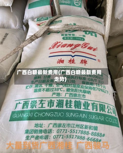 广西白糖最新费用(广西白糖最新费用走势)
