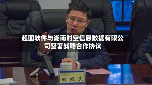 超图软件与湖南时空信息数据有限公司签署战略合作协议-第1张图片