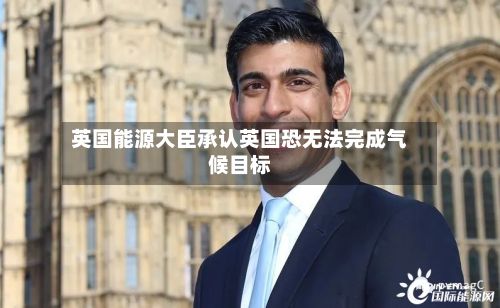 英国能源大臣承认英国恐无法完成气候目标-第2张图片
