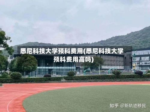 悉尼科技大学预科费用(悉尼科技大学预科费用高吗)-第3张图片