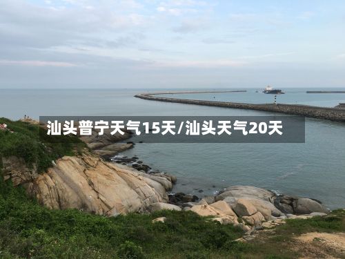 汕头普宁天气15天/汕头天气20天-第2张图片
