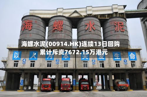 海螺水泥(00914.HK)连续13日回购	，累计斥资7672.15万港元-第2张图片