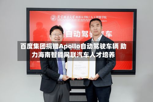 百度集团捐赠Apollo自动驾驶车辆 助力海南智能网联汽车人才培养
