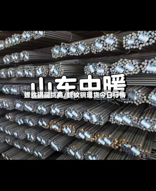 螺纹钢现货商/螺纹钢现货今日行情-第2张图片