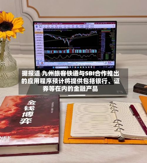 据报道 九州旅客铁道与SBI合作推出的应用程序预计将提供包括银行	、证券等在内的金融产品-第1张图片