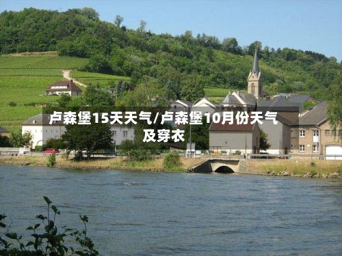 卢森堡15天天气/卢森堡10月份天气及穿衣