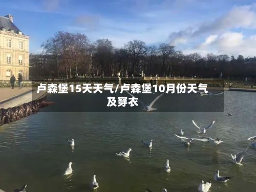 卢森堡15天天气/卢森堡10月份天气及穿衣-第2张图片