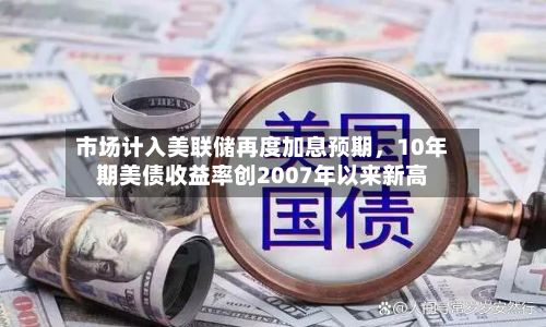 市场计入美联储再度加息预期，10年期美债收益率创2007年以来新高-第3张图片