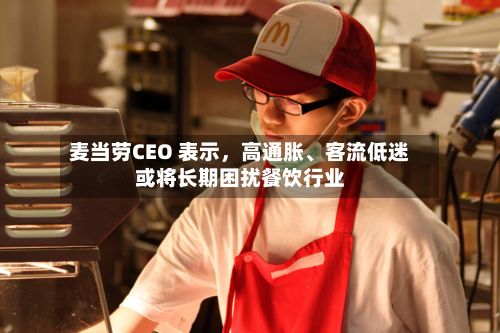 麦当劳CEO 表示，高通胀、客流低迷或将长期困扰餐饮行业-第3张图片