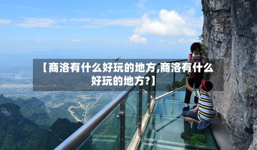 【商洛有什么好玩的地方,商洛有什么好玩的地方?】