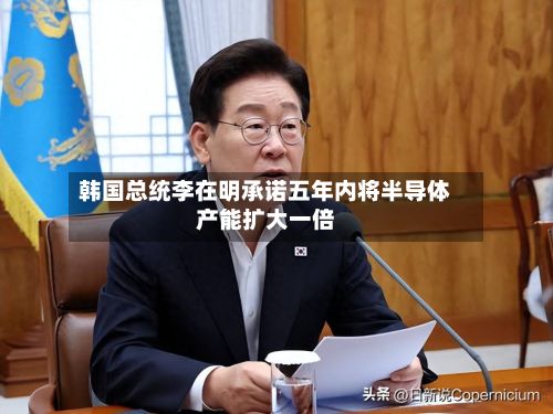 韩国总统李在明承诺五年内将半导体产能扩大一倍-第3张图片