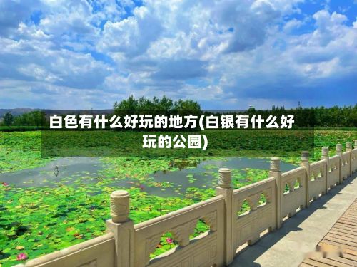 白色有什么好玩的地方(白银有什么好玩的公园)