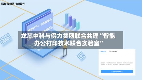 龙芯中科与得力集团联合共建“智能办公打印技术联合实验室”-第2张图片