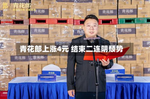 青花郎上涨4元 结束二连阴颓势-第2张图片