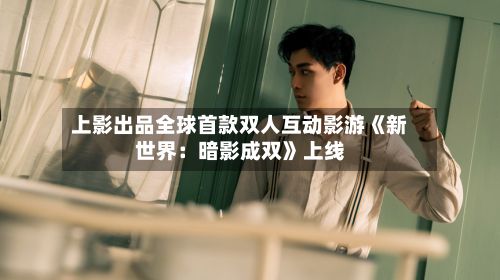 上影出品全球首款双人互动影游《新世界:暗影成双》上线-第2张图片