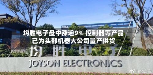 均胜电子盘中涨逾9% 控制器等产品已为头部机器人公司量产供货-第2张图片