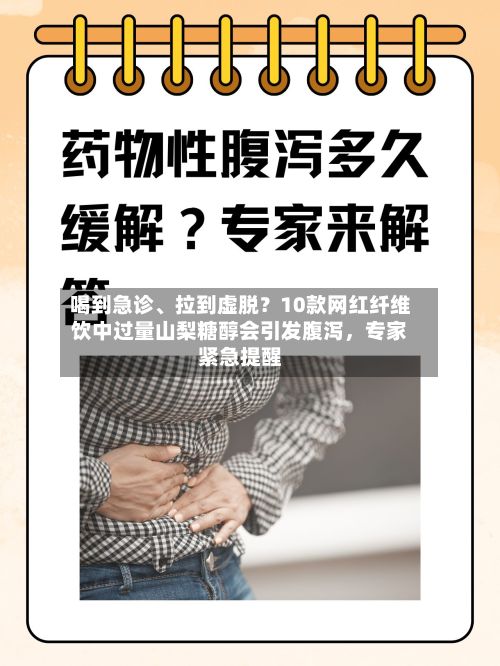 喝到急诊、拉到虚脱？10款网红纤维饮中过量山梨糖醇会引发腹泻，专家紧急提醒
