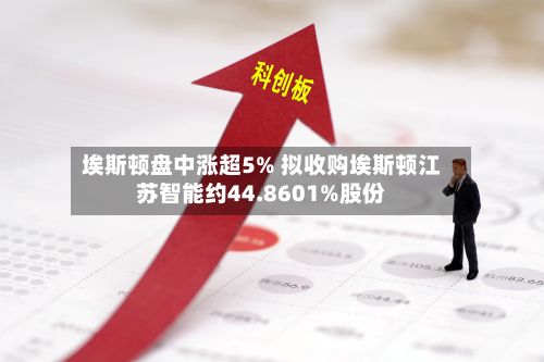 埃斯顿盘中涨超5% 拟收购埃斯顿江苏智能约44.8601%股份-第2张图片