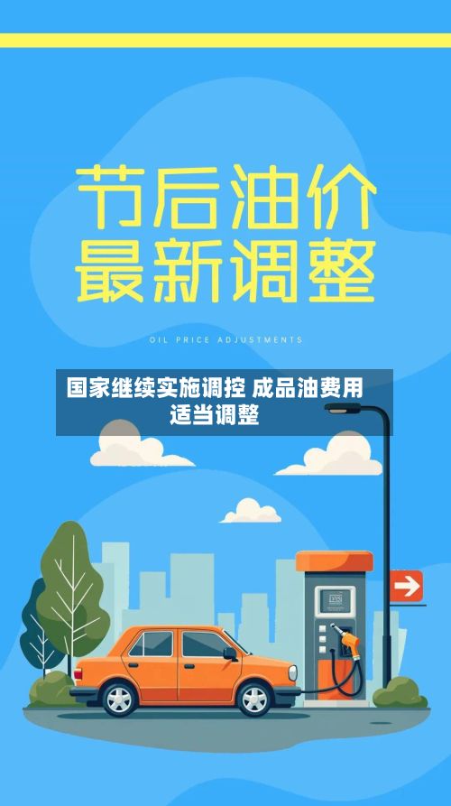 国家继续实施调控 成品油费用适当调整-第2张图片