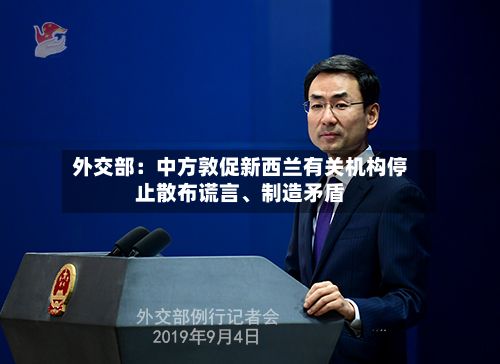 外交部：中方敦促新西兰有关机构停止散布谎言、制造矛盾-第2张图片