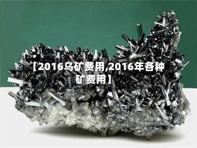 【2016乌矿费用,2016年各种矿费用】-第3张图片