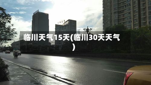 临川天气15天(临川30天天气)