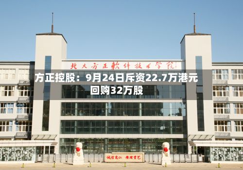 方正控股：9月24日斥资22.7万港元回购32万股-第1张图片