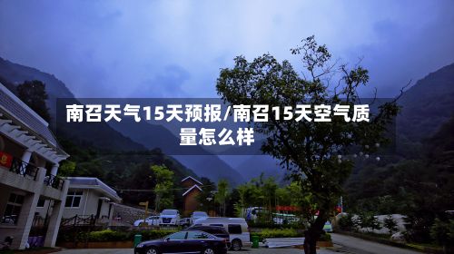 南召天气15天预报/南召15天空气质量怎么样-第2张图片