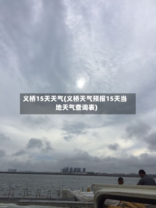 义桥15天天气(义桥天气预报15天当地天气查询表)-第2张图片