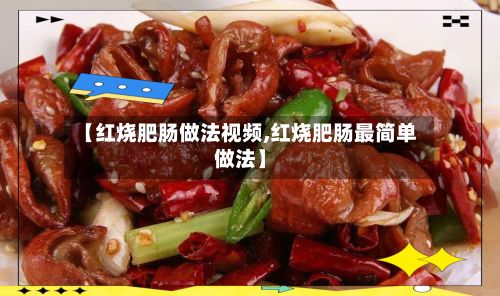 【红烧肥肠做法视频,红烧肥肠最简单做法】-第2张图片