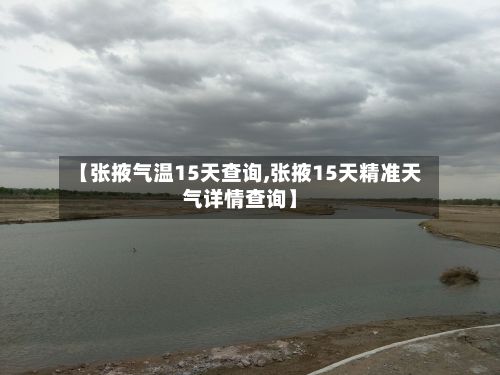 【张掖气温15天查询,张掖15天精准天气详情查询】-第2张图片
