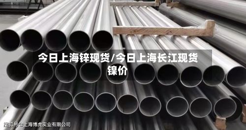 今日上海锌现货/今日上海长江现货镍价