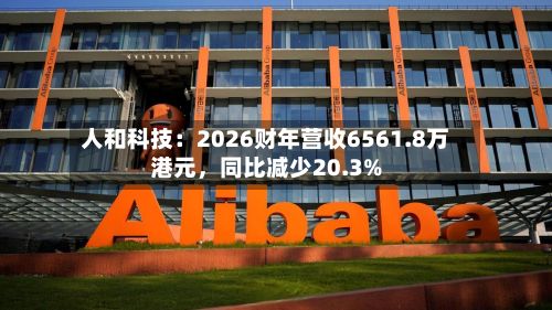 人和科技：2026财年营收6561.8万港元	，同比减少20.3%-第1张图片