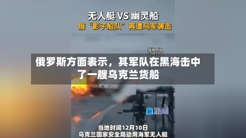 俄罗斯方面表示，其军队在黑海击中了一艘乌克兰货船-第2张图片