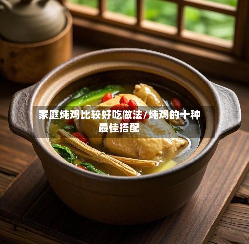 家庭炖鸡比较好吃做法/炖鸡的十种最佳搭配