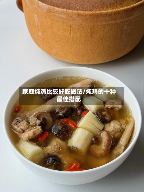 家庭炖鸡比较好吃做法/炖鸡的十种最佳搭配-第2张图片