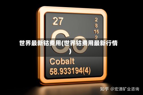 世界最新钴费用(世界钴费用最新行情)