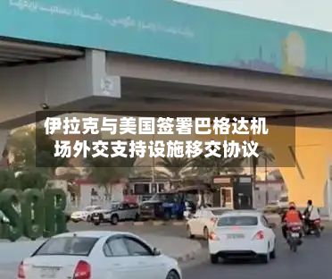 伊拉克与美国签署巴格达机场外交支持设施移交协议