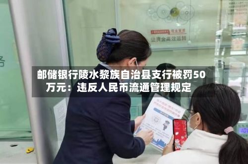 邮储银行陵水黎族自治县支行被罚50万元：违反人民币流通管理规定