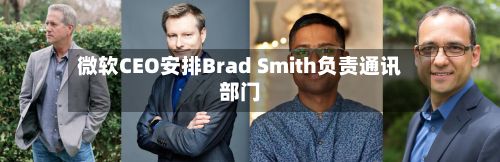 微软CEO安排Brad Smith负责通讯部门
