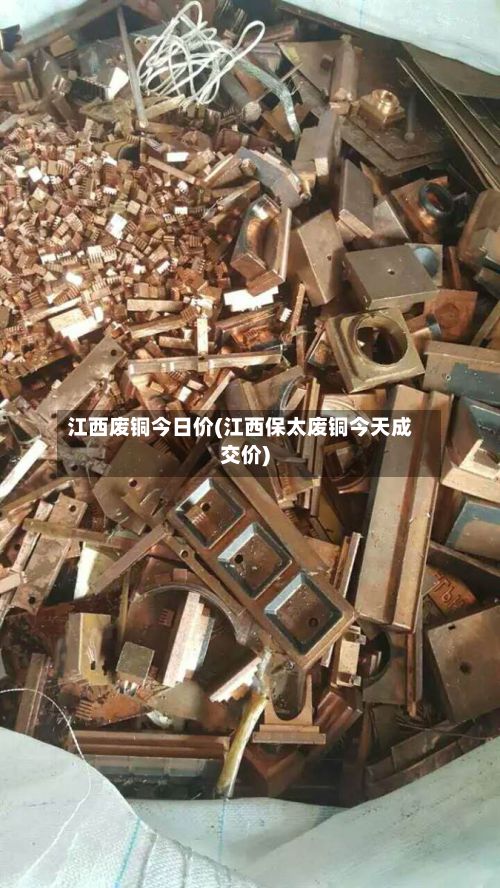江西废铜今日价(江西保太废铜今天成交价)-第2张图片
