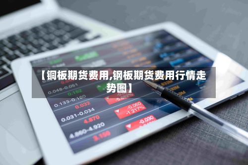 【铜板期货费用,钢板期货费用行情走势图】