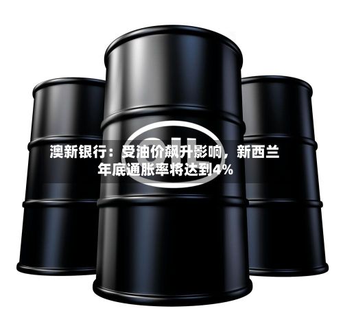 澳新银行：受油价飙升影响	，新西兰年底通胀率将达到4%-第2张图片