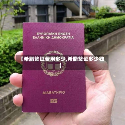 【希腊签证费用多少,希腊签证多少钱】