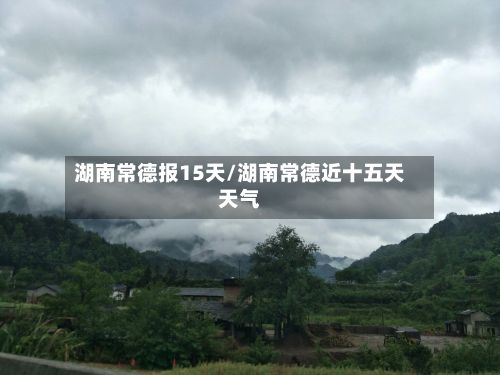 湖南常德报15天/湖南常德近十五天天气-第2张图片
