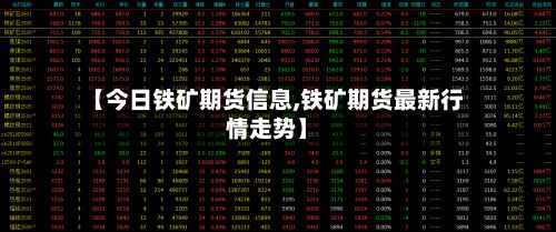 【今日铁矿期货信息,铁矿期货最新行情走势】